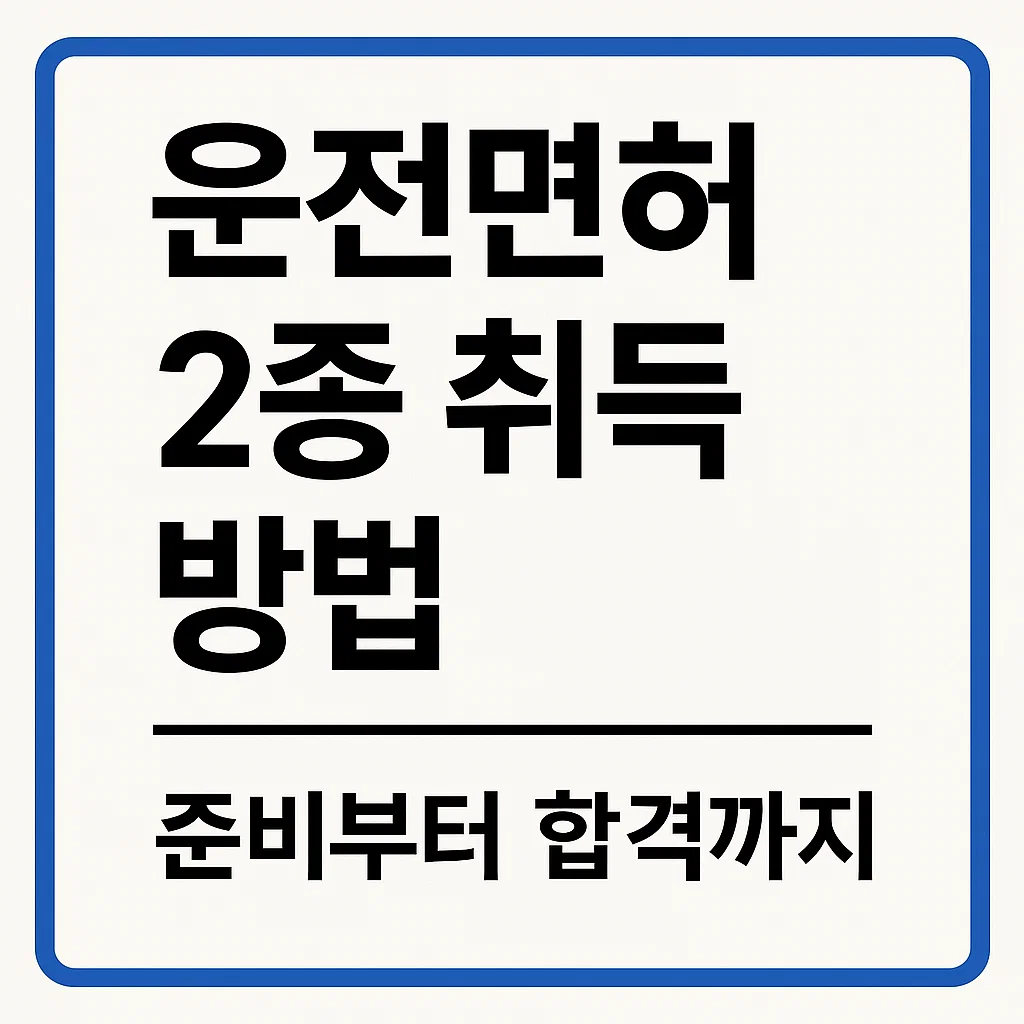 운전면허 2종 취득, 준비부터 합격까지 단계별 정리