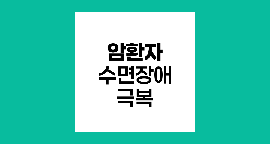 암환자 수면장애 극복, 건강한 휴식의 열쇠