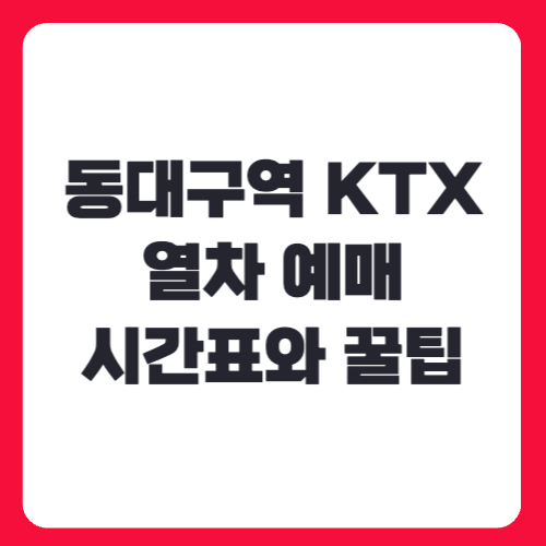 동대구역 KTX 열차 예매 완벽 정복! 시간표와 꿀팁까지