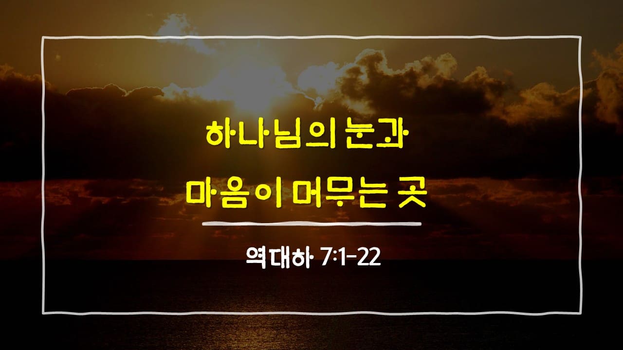 역대하 7장 1절-22절, 하나님의 눈과 마음이 머무는 곳 - 매일성경 큐티 10분 새벽설교