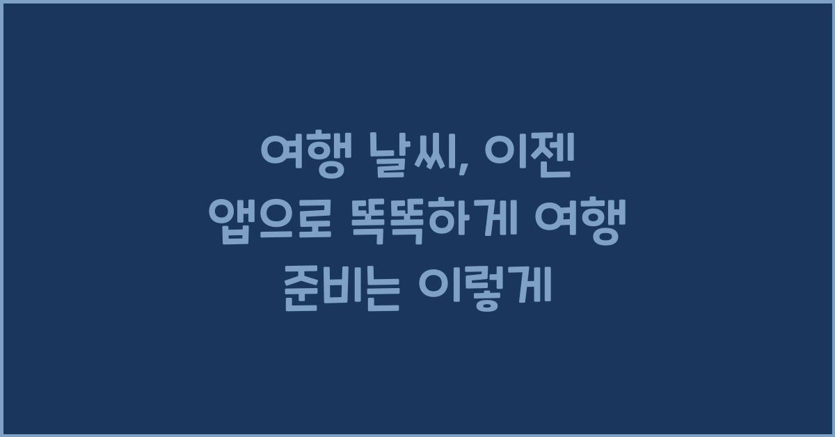 여행 날씨, 이젠 앱으로 똑똑하게!