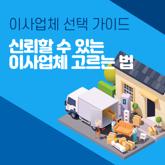 이사업체 선택 가이드, 신뢰할 수 있는 이사업체 고르는 법