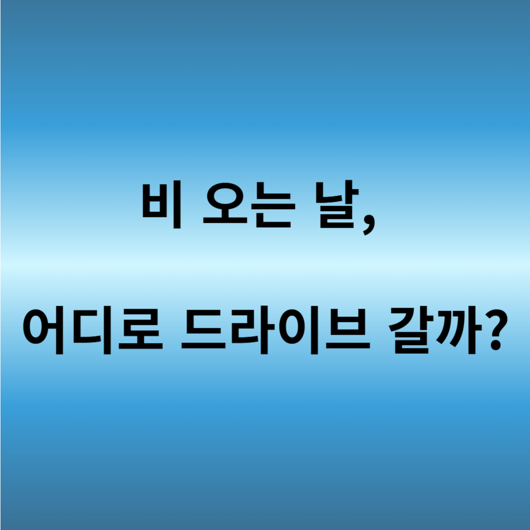 비 오는 날 드라이브 코스 추천