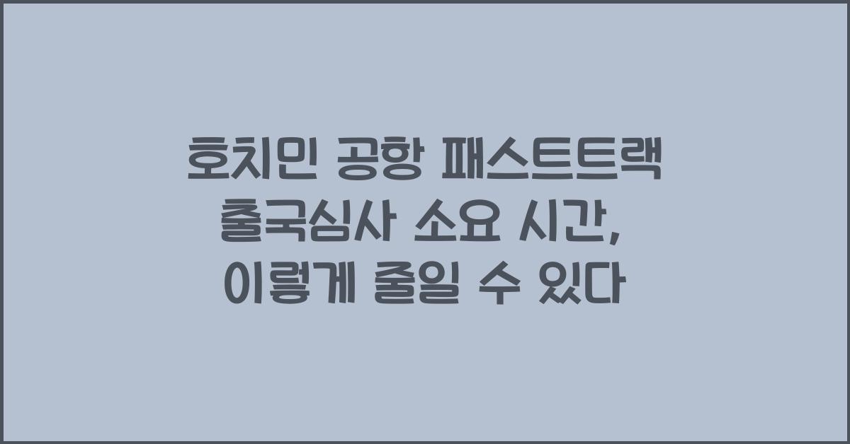 호치민 공항 패스트트랙 출국심사 소요 시간