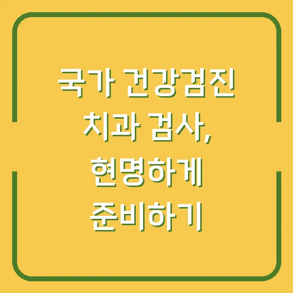 국가 건강검진 치과 검사, 현명하게 준비하기