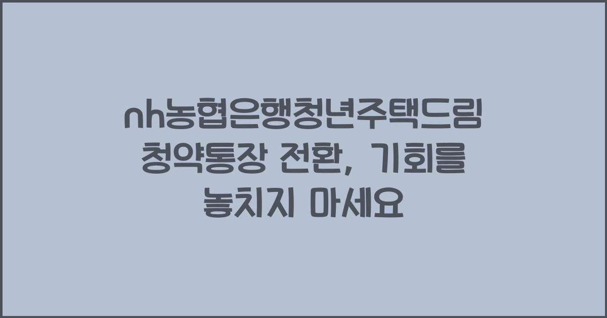 nh농협은행청년주택드림청약통장 전환