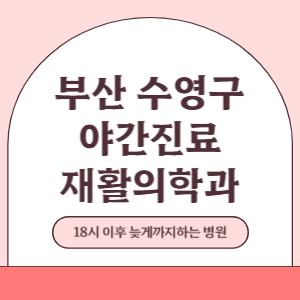 부산 수영구 야간진료 재활의학과 병원 (18시 이후 늦게까지하는 병원)