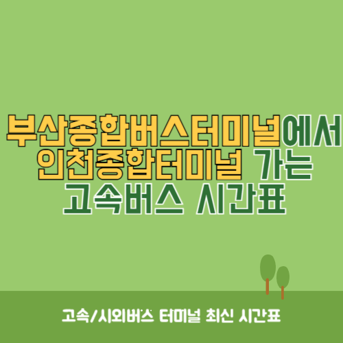부산종합버스터미널에서 인천종합터미널 가는 고속버스 시간표 최신정보