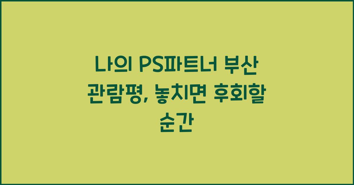 나의 PS파트너 부산 관람평