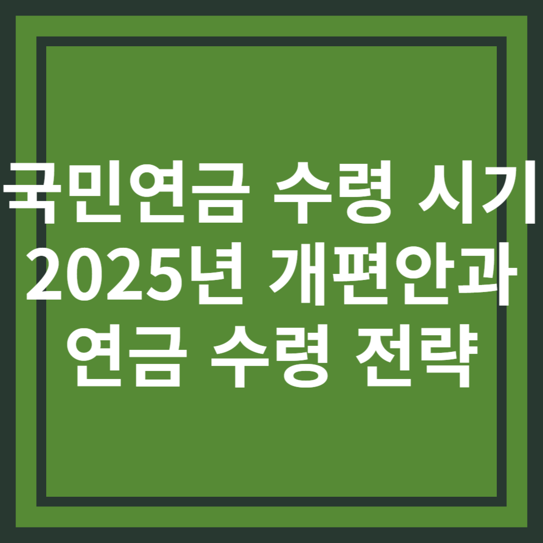 국민연금 수령 시기 정리! 2025년 개편안과 함께 알아보는 연금 수령 전략