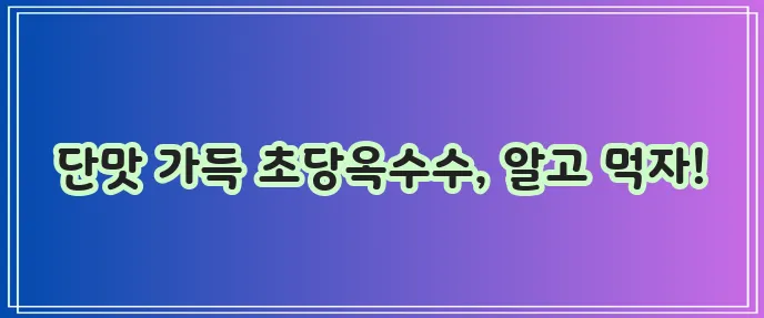 초당옥수수 효능과 부작용 꼼꼼히 알아봅시다!