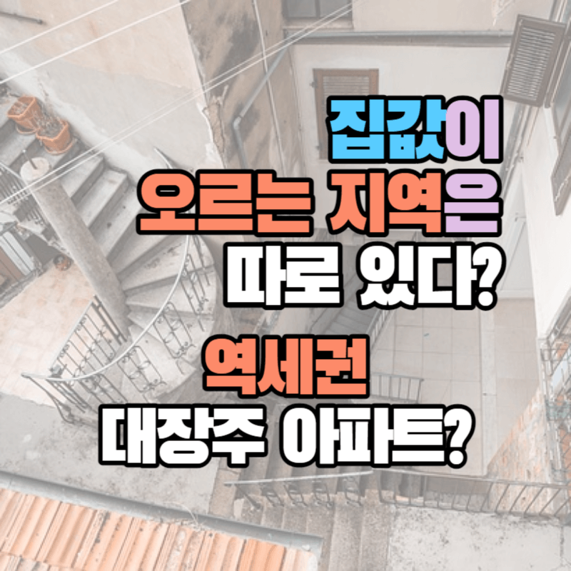 집값 상승 지역은 따로 있다? : 역세권 대장주 아파트?