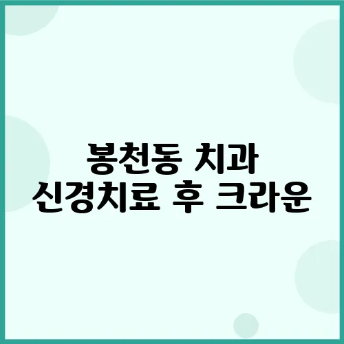 봉천동 치과 신경치료 후 크라운, 정말 필요할까요?