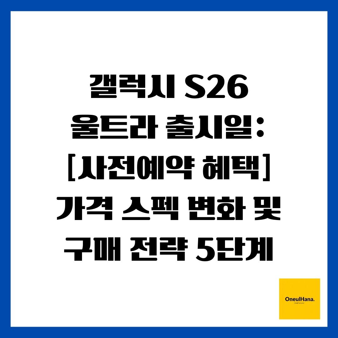 갤럭시 S26 울트라 출시일 [사전예약 혜택] 가격 스펙 변화 및 구매 전략 5단계