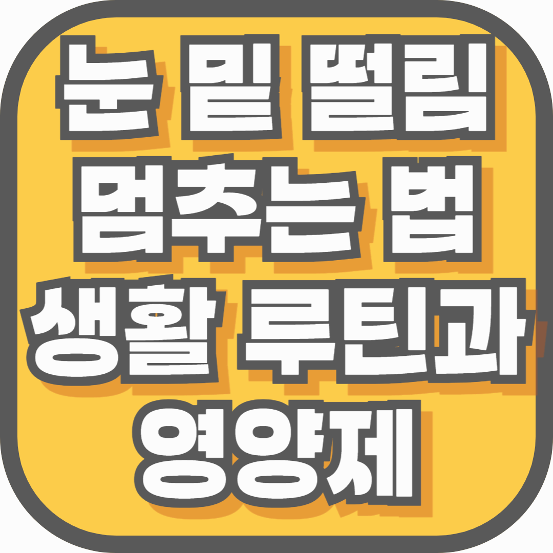 눈 밑 떨림 멈추는 법 – 예방과 관리에 효과적인 생활 루틴과 영양제