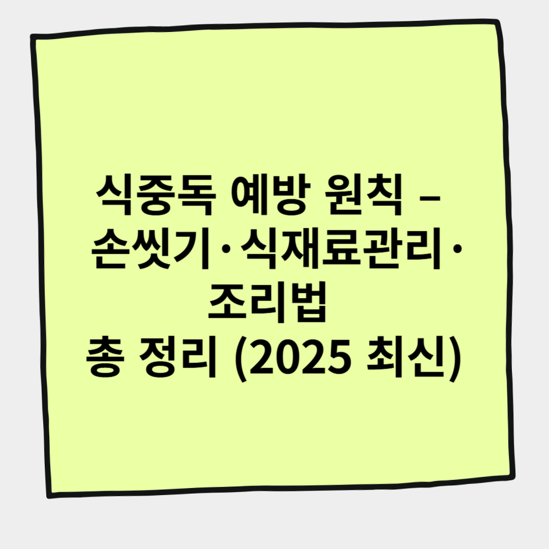 식중독 예방 원칙 &ndash; 손씻기&middot;식재료 관리&middot;조리법 총 정리 (2025 최신)