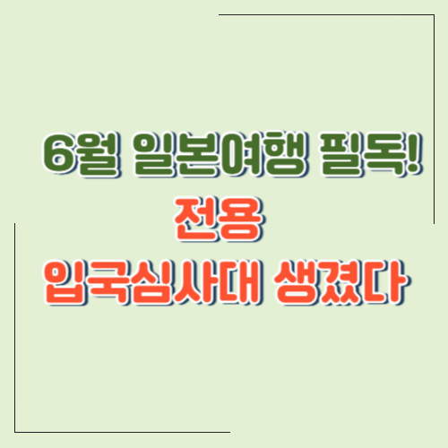 6월 일본 여행, 더 빨라지고 편해진다! 한&middot;일 전용 입국심사대 시범 운영으로 달라지는 점 총정리