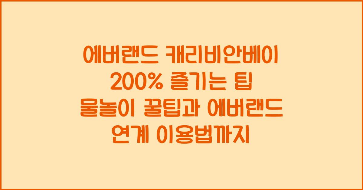 에버랜드 캐리비안베이 200% 즐기는 팁