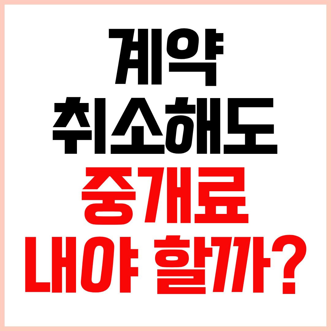부동산계약취소시중개료 부동산계약해지시중개수수료 계약취소복비 총정리