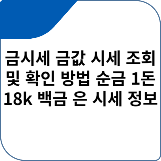 금시세 금값 시세 조회 및 확인 방법 순금 1돈 18k 백금 은 시세 정보
