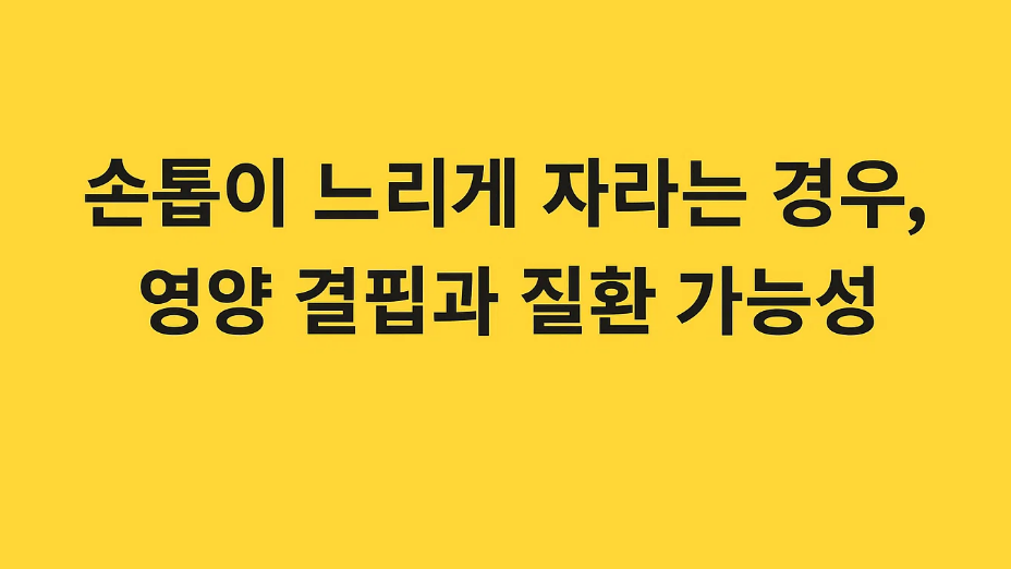 손톱이 느리게 자라는 경우, 영양 결핍과 질환 가능성