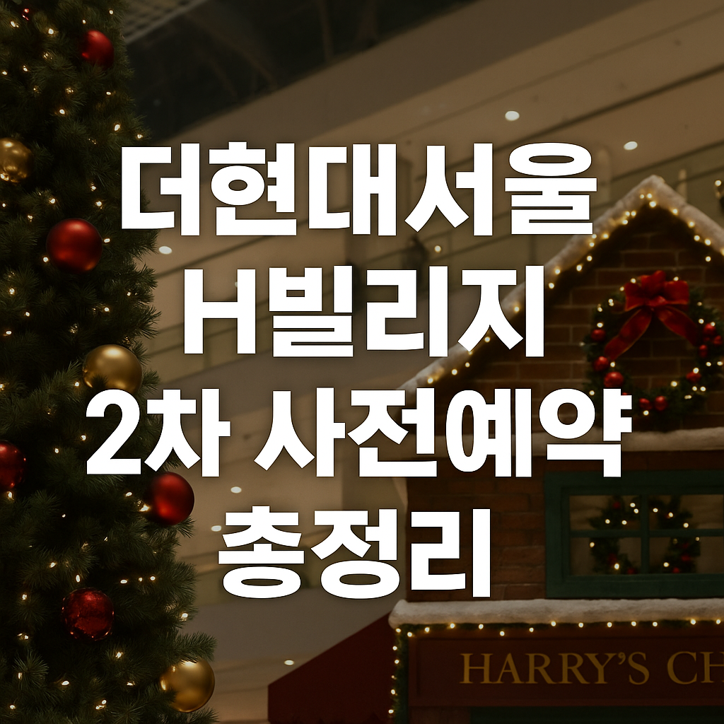 더현대서울 크리스마스 H빌리지 2차 사전예약 시간 총정리