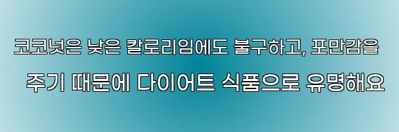 코코넛은 낮은 칼로리임에도 불구하고, 포만감을 주기 때문에 다이어트 식품으로 유명해요