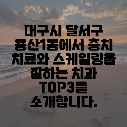 대구시 달서구 용산1동에서 충치 치료와 스케일링을 잘하는 치과 TOP3를 소개합니다.