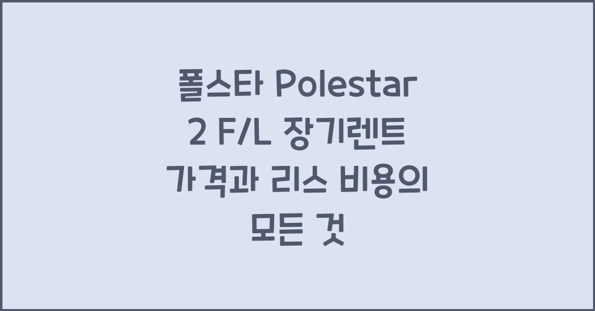 폴스타 Polestar 2 F/L 장기렌트 가격, 리스 비용