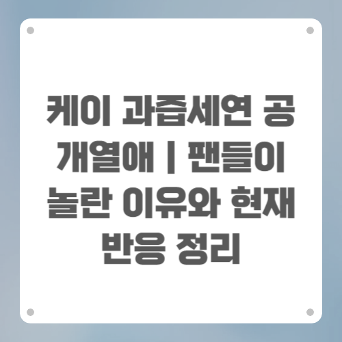 케이 과즙세연 공개열애|팬들이 놀란 이유와 현재 반응 정리