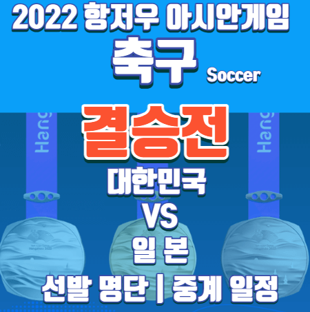 항저우아시안게임 -축구결승-한일전-선발명단-중계-경기일정-역대전적