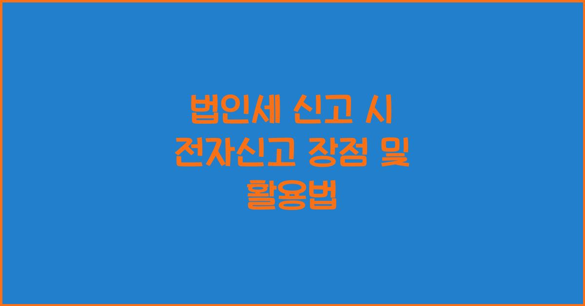 법인세 신고 시 전자신고 장점