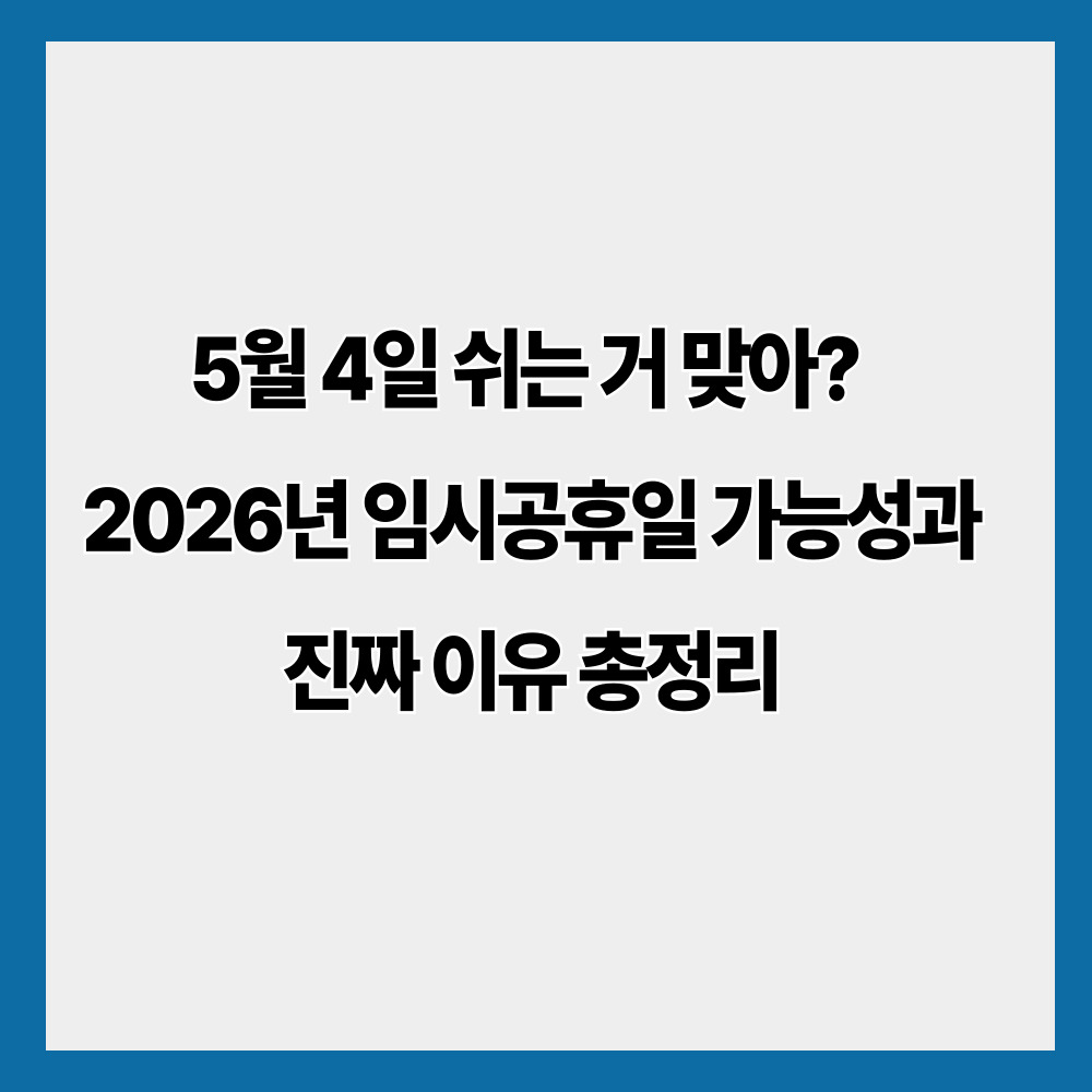 5월 4일 쉬는 거 맞아? 2026년 임시공휴일 가능성과 진짜 이유 총정리