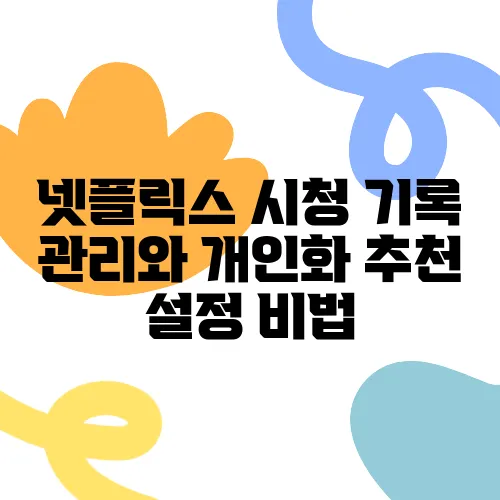 넷플릭스 시청 기록 관리와 개인화 추천 설정 비법