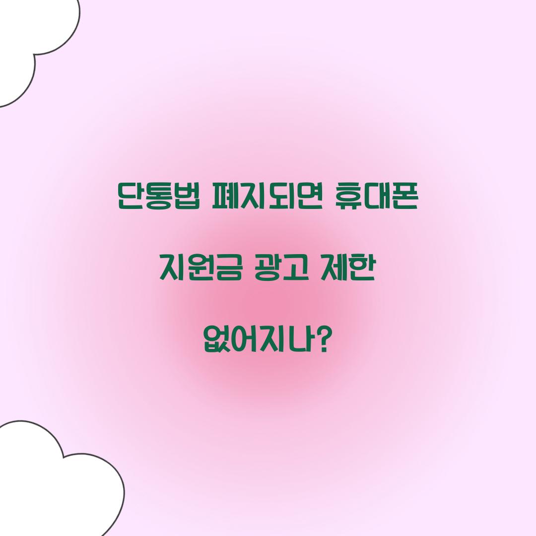 단통법 폐지되면 휴대폰 지원금 광고 제한 없어지나?