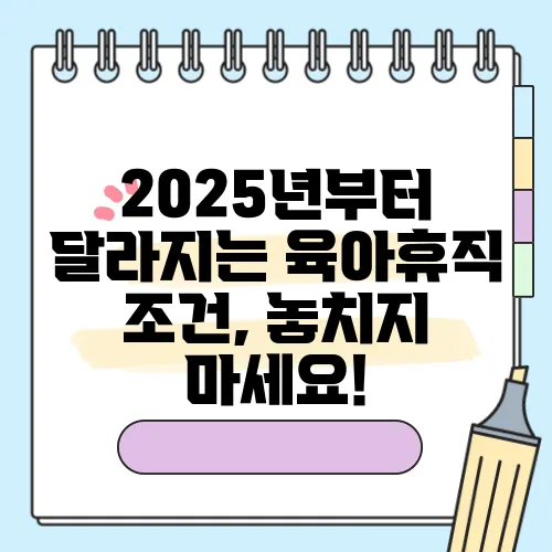 2025년부터 달라지는 육아휴직 조건, 놓치지 마세요!