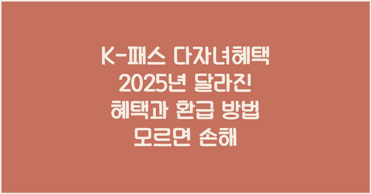 K-패스 다자녀혜택 2025년 달라진 혜택과 환급 방법 모르면 손해