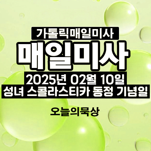 2025년 2월 10일 매일미사 성녀 스콜라스티카 동정 기념일 오늘의 묵상
