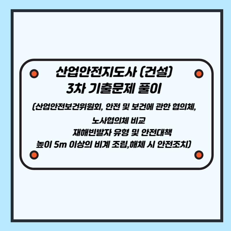 산업안전지도사(건설) 3차 기출문제 풀이 (산업안전보건위원회, 안전 및 보건에 관한 협의체, 노사협의체 비교 / 재해빈발자 유형 및 안전대책 / 높이 5m 이상의 비계 조립,해체 시 안전조치)