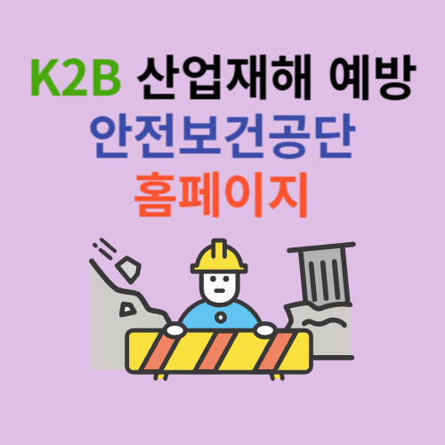 K2B 산업재해예방 안전보건공단 (kosha.or.kr)