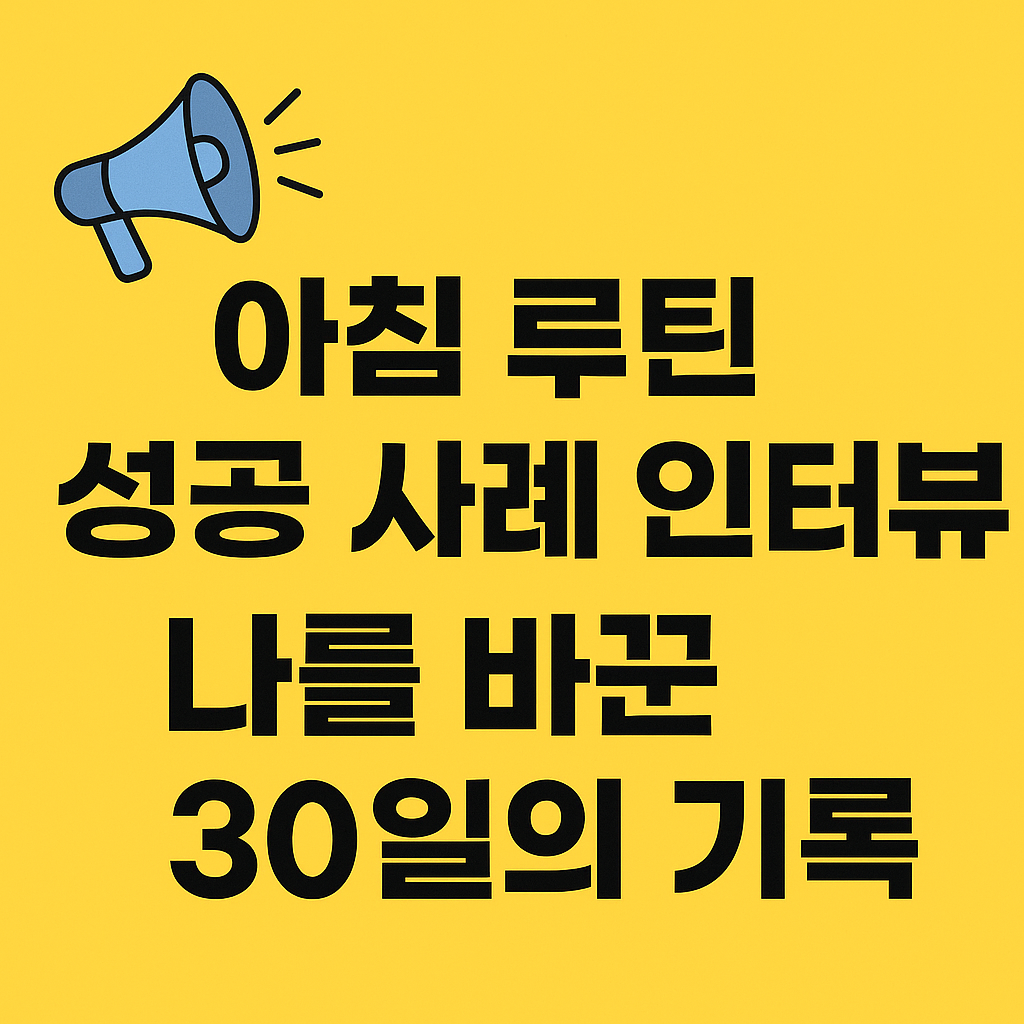 아침 루틴 성공 사례 인터뷰 - 나를 바꾼 30일의 기록