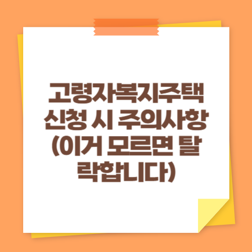 고령자복지주택 신청 시 주의사항 (이거 모르면 탈락합니다)