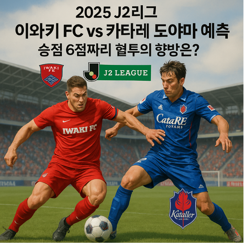 2025 J2리그 이와키 FC vs 카타레 도야마 예측 ❘ 승점 6점짜리 혈투의 향방은?