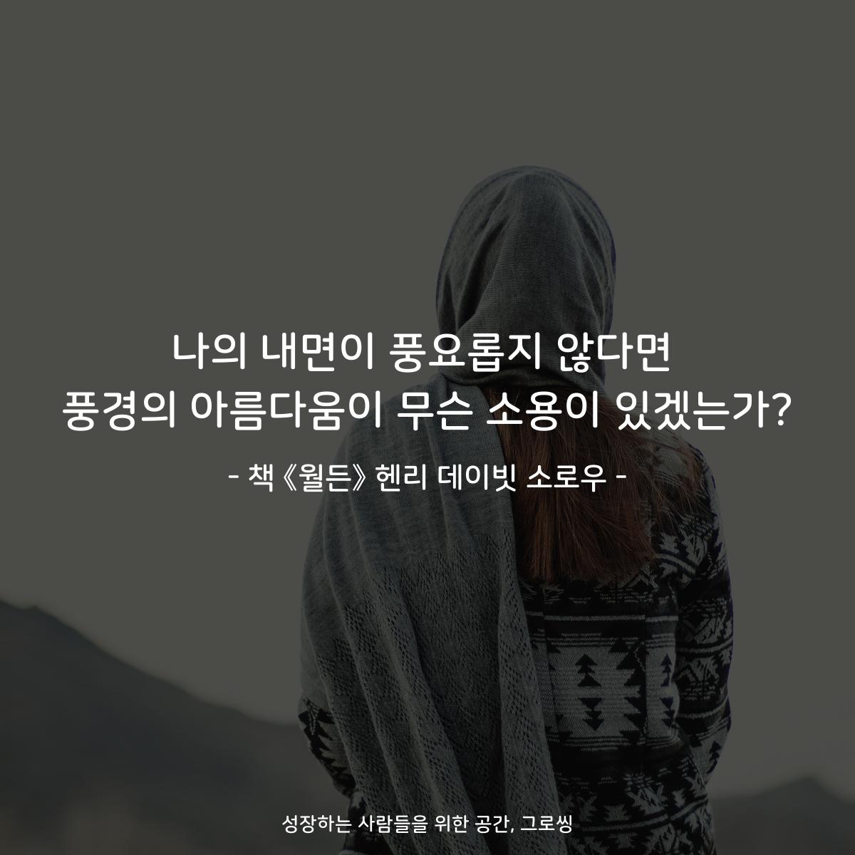 나의 내면이 풍요롭지 않다면
풍경의 아름다움이 무슨 소용이 있겠는가?