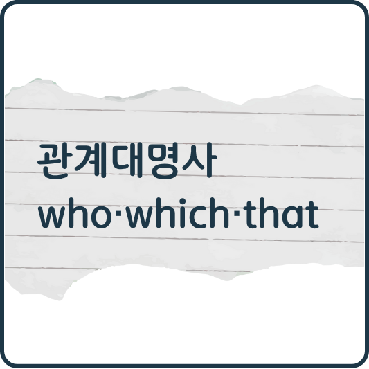 문장을 자연스럽게 이어주는 연결고리, 관계대명사 who&middot;which&middot;that