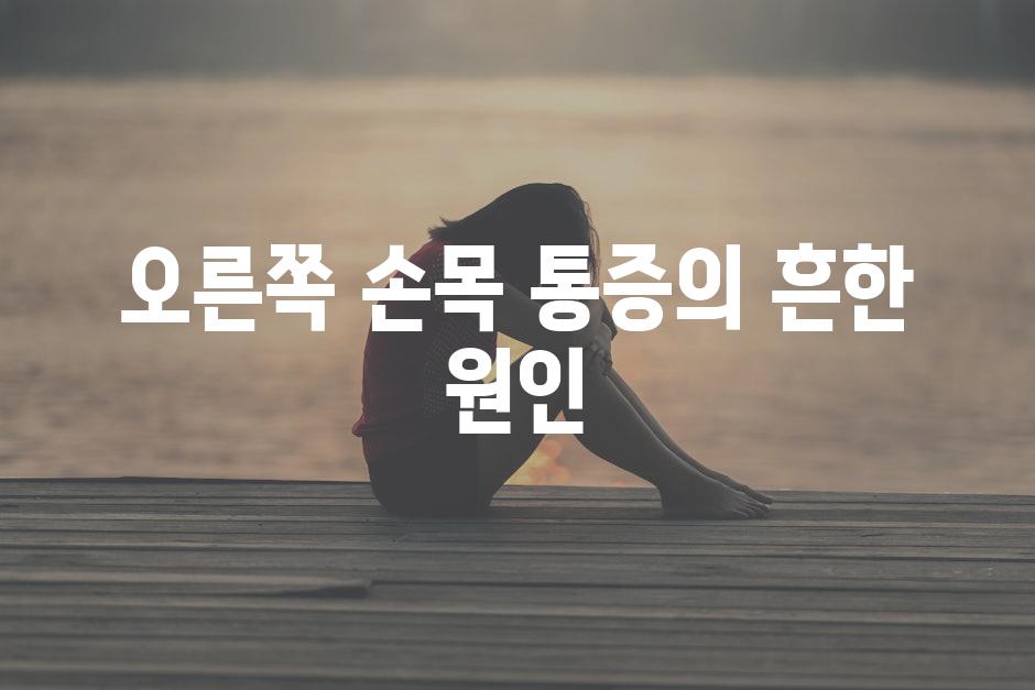 오른쪽 손목 통증의 흔한 원인