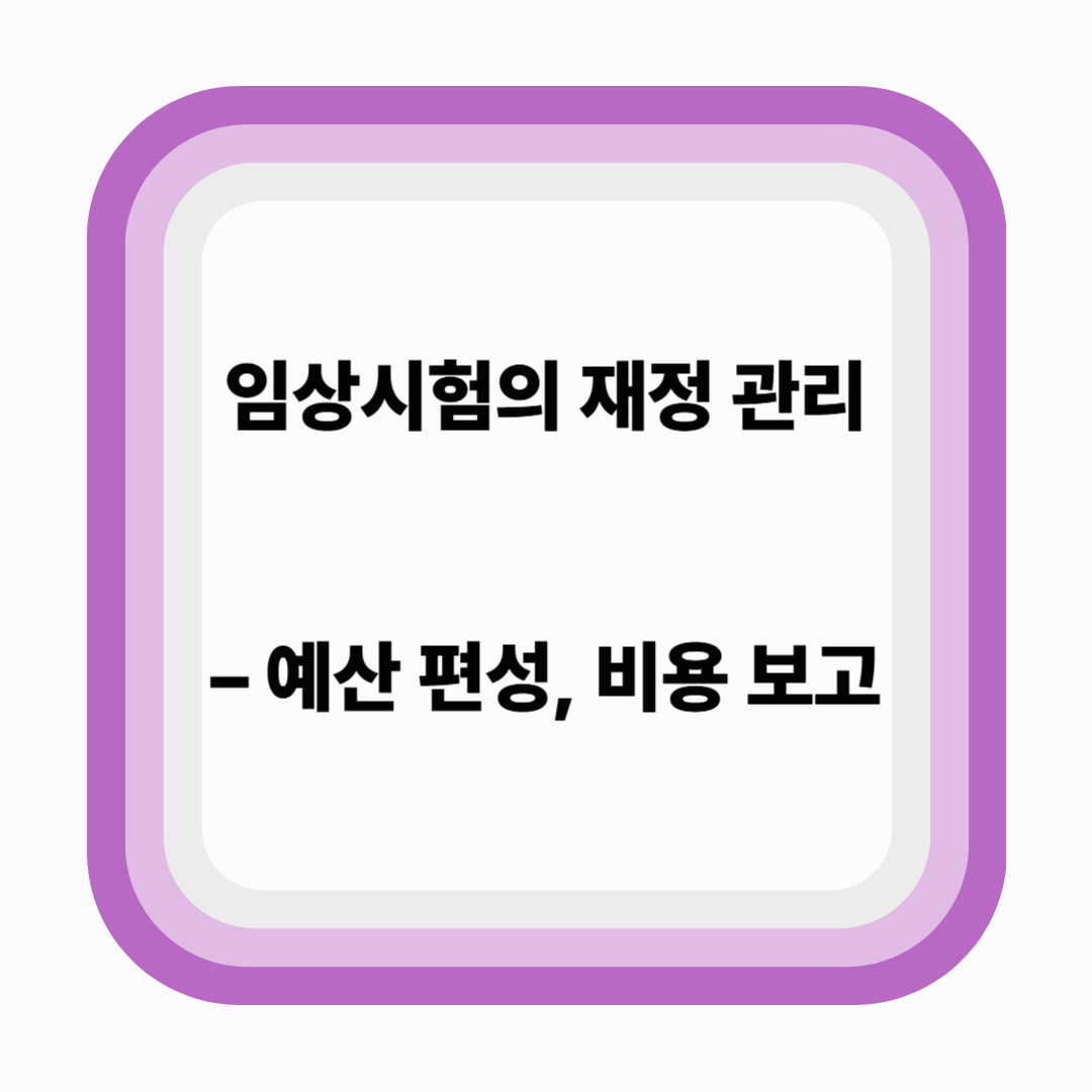 임상시험의 재정 관리 – 예산 편성부터 비용 보고까지