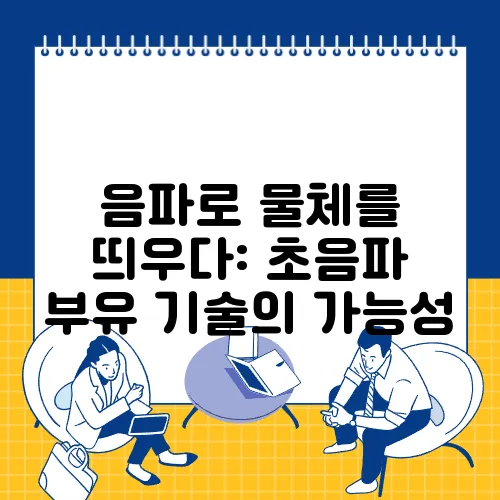 음파로 물체를 띄우다: 초음파 부유 기술의 가능성
