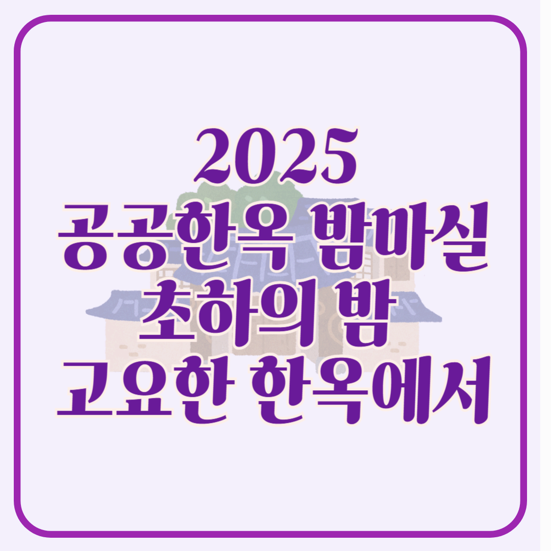 2025 공공한옥 밤마실: 초하의 밤, 고요한 한옥에서 만나는 전통의 향기