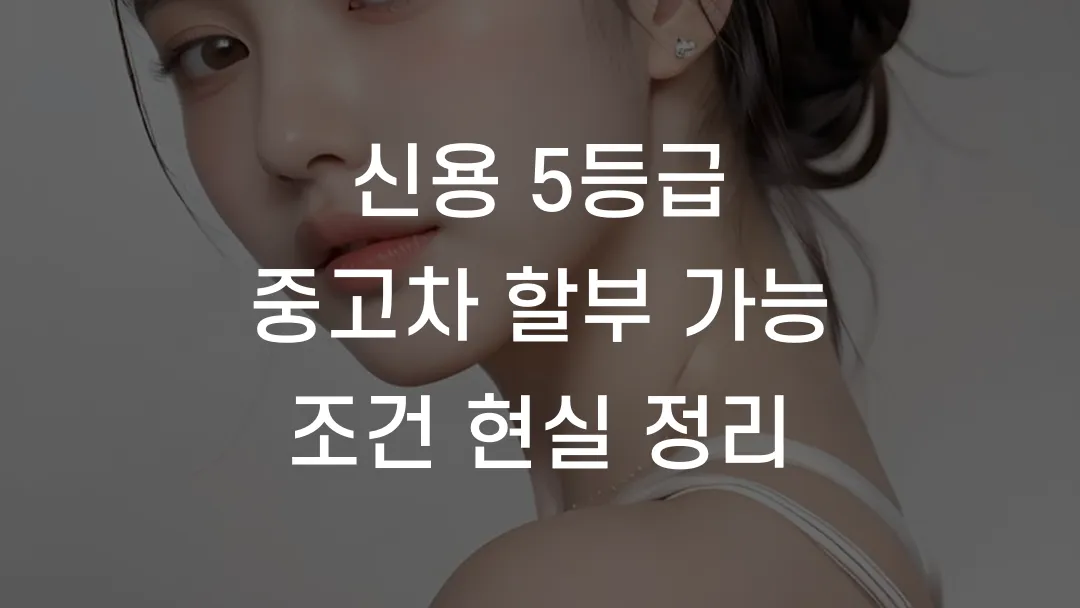 신용 5등급 중고차 할부 가능 조건 현실 정리